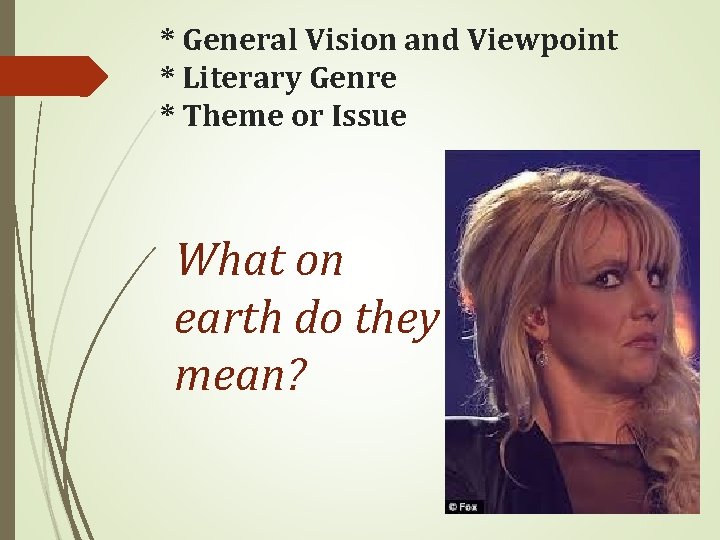 * General Vision and Viewpoint * Literary Genre * Theme or Issue What on