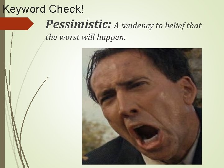 Keyword Check! Pessimistic: A tendency to belief that the worst will happen. 