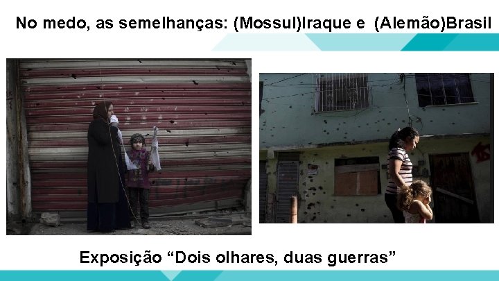 No medo, as semelhanças: (Mossul)Iraque e (Alemão)Brasil Exposição “Dois olhares, duas guerras” 