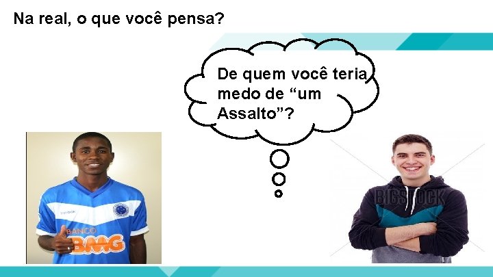 Na real, o que você pensa? De quem você teria medo de “um Assalto”?