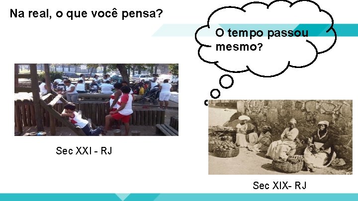 Na real, o que você pensa? O tempo passou mesmo? Sec XXI - RJ
