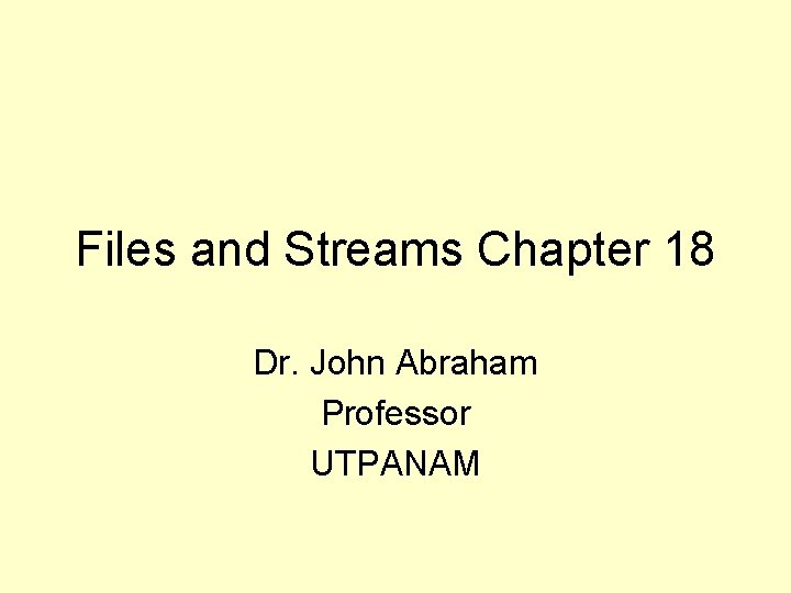 Files and Streams Chapter 18 Dr. John Abraham Professor UTPANAM 