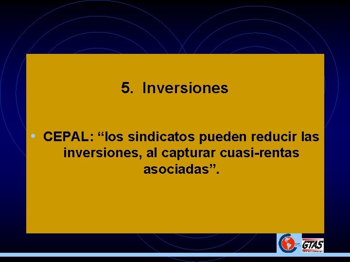 5. Inversiones • CEPAL: “los sindicatos pueden reducir las inversiones, al capturar cuasi-rentas asociadas”.