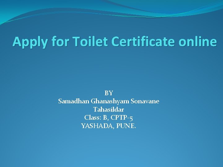 Apply for Toilet Certificate online BY Samadhan Ghanashyam Sonavane Tahasildar Class: B, CPTP-5 YASHADA,