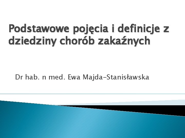 Podstawowe pojęcia i definicje z dziedziny chorób zakaźnych Dr hab. n med. Ewa Majda-Stanisławska