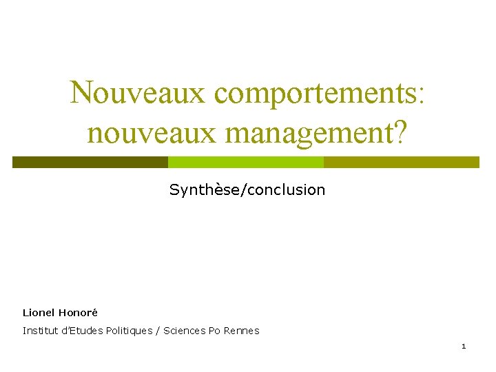 Nouveaux comportements: nouveaux management? Synthèse/conclusion Lionel Honoré Institut d’Etudes Politiques / Sciences Po Rennes