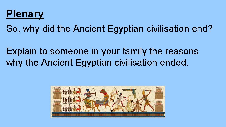 Plenary So, why did the Ancient Egyptian civilisation end? Explain to someone in your