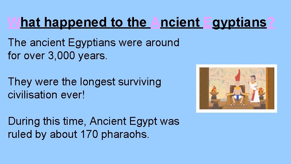 What happened to the Ancient Egyptians? The ancient Egyptians were around for over 3,