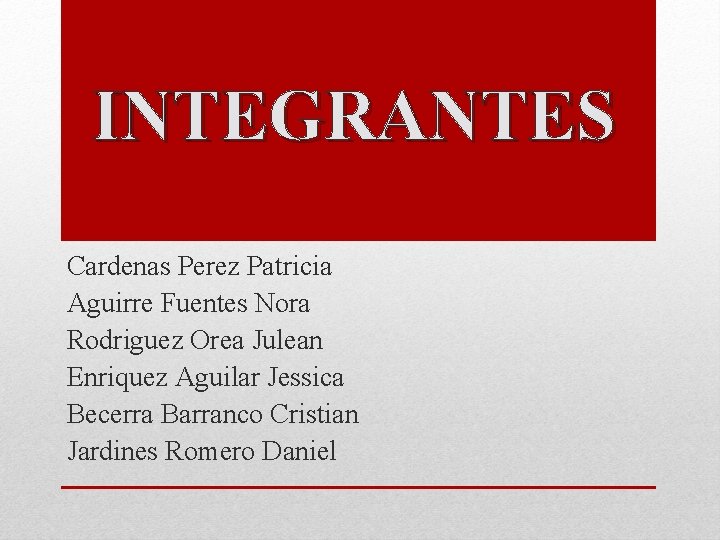 INTEGRANTES Cardenas Perez Patricia Aguirre Fuentes Nora Rodriguez Orea Julean Enriquez Aguilar Jessica Becerra