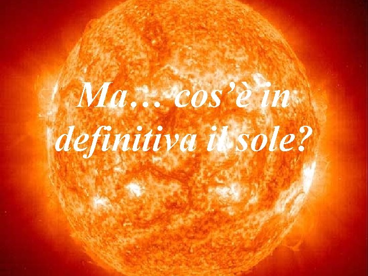 Ma… cos’è in definitiva il sole? 