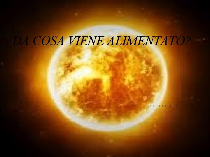 DA COSA VIENE ALIMENTATO? ……… 
