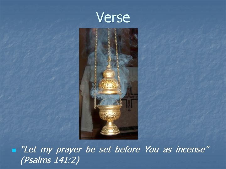 Verse n “Let my prayer be set before You as incense” (Psalms 141: 2)