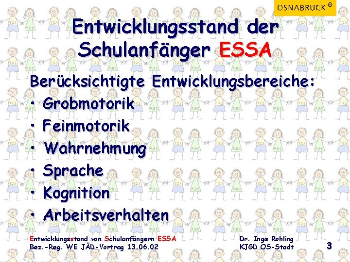 Entwicklungsstand der Schulanfänger ESSA Berücksichtigte Entwicklungsbereiche: • Grobmotorik • Feinmotorik • Wahrnehmung • Sprache