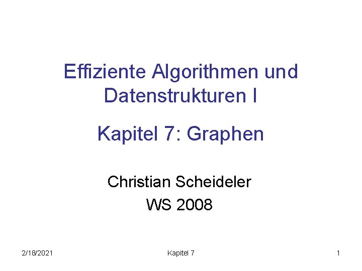 Effiziente Algorithmen und Datenstrukturen I Kapitel 7: Graphen Christian Scheideler WS 2008 2/18/2021 Kapitel