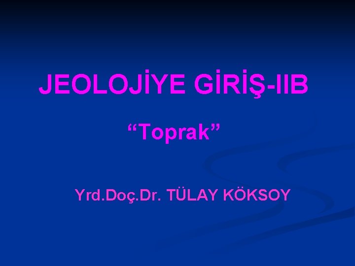 JEOLOJİYE GİRİŞ-IIB “Toprak” Yrd. Doç. Dr. TÜLAY KÖKSOY 