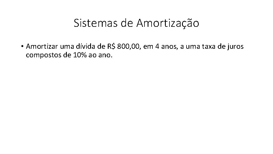 Sistemas de Amortização • Amortizar uma dívida de R$ 800, em 4 anos, a