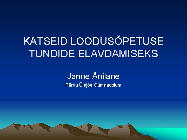 KATSEID LOODUSÕPETUSE TUNDIDE ELAVDAMISEKS Janne Änilane Pärnu Ülejõe Gümnaasium 