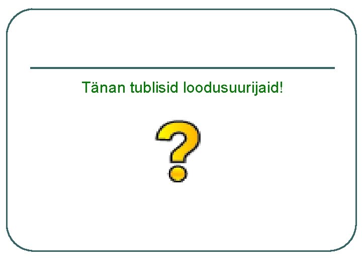 Tänan tublisid loodusuurijaid! 