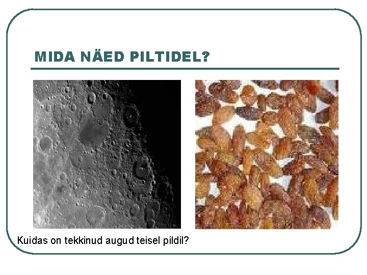 MIDA NÄED PILTIDEL? Kuidas on tekkinud augud teisel pildil? 