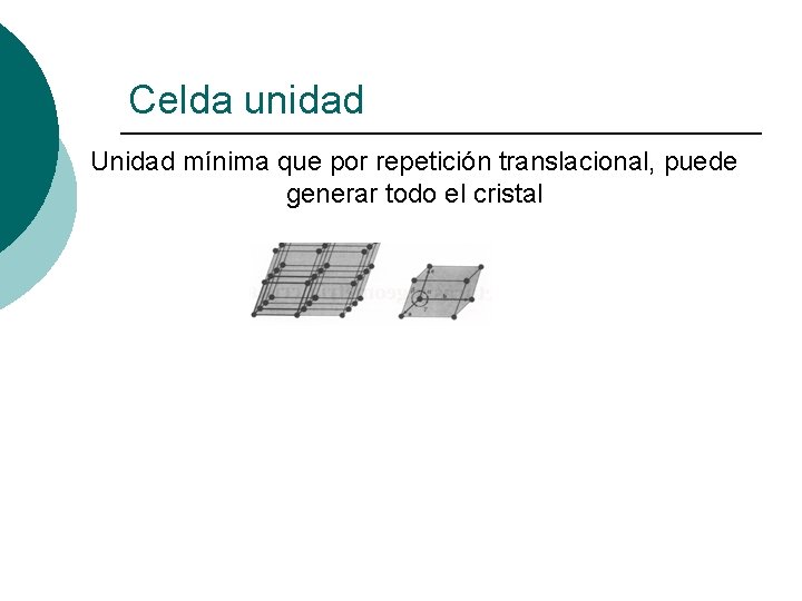 Celda unidad Unidad mínima que por repetición translacional, puede generar todo el cristal 