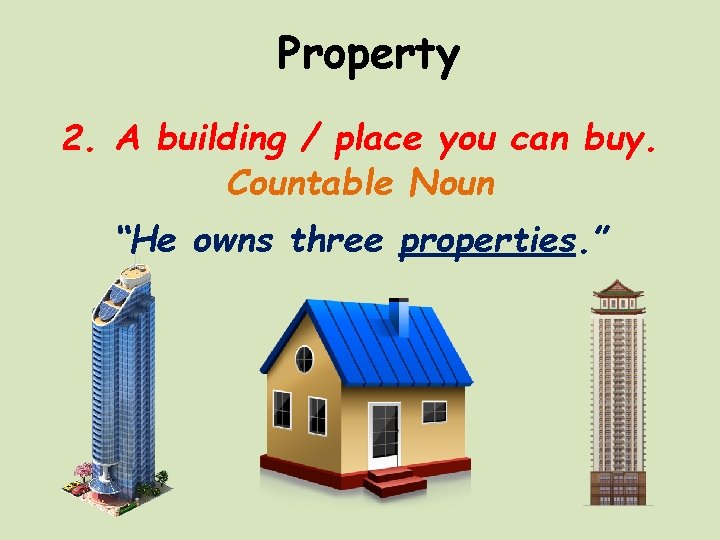 Property 2. A building / place you can buy. Countable Noun “He owns three