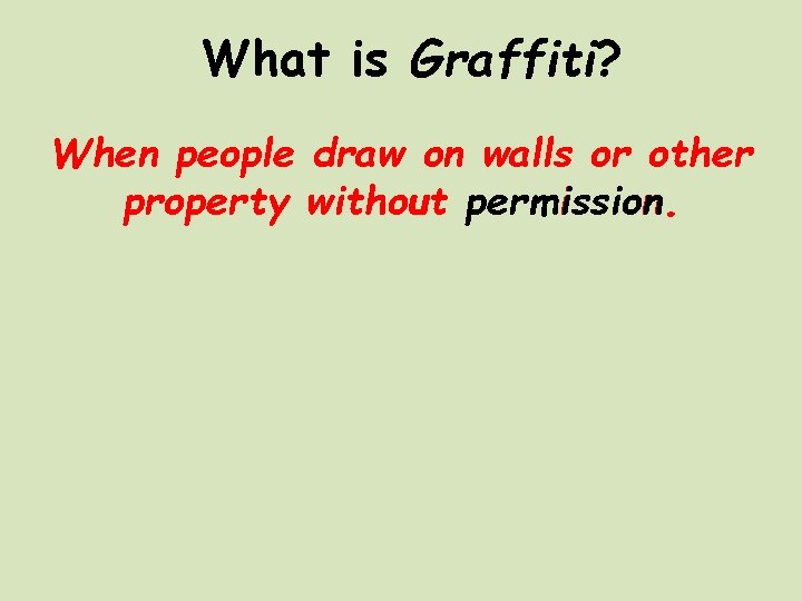 What is Graffiti? When people draw on walls or other property without permission. 