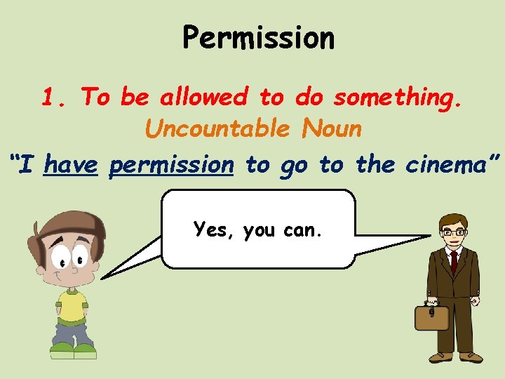 Permission 1. To be allowed to do something. Uncountable Noun “I have permission to