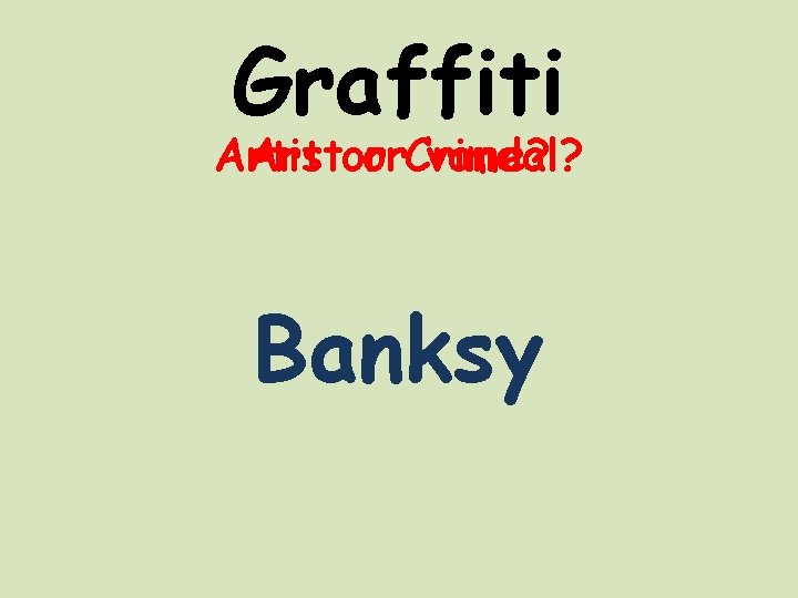 Graffiti Artist Art or or. Crime? vandal? Banksy 