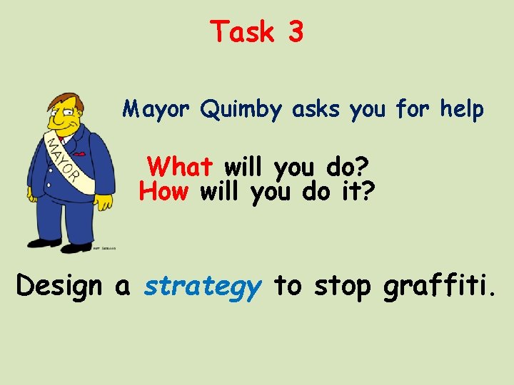 Task 3 Mayor Quimby asks you for help What will you do? How will