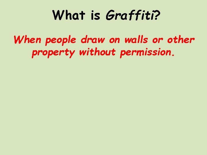 What is Graffiti? When people draw on walls or other property without permission. 