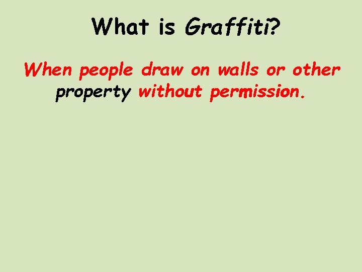 What is Graffiti? When people draw on walls or other property without permission. 