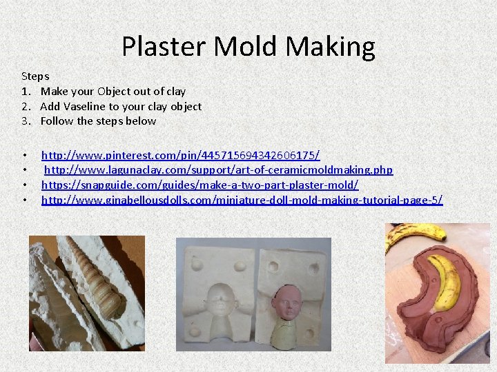 Plaster Mold Making Steps 1. Make your Object out of clay 2. Add Vaseline