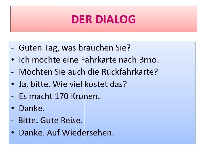 DER DIALOG • • Guten Tag, was brauchen Sie? Ich möchte eine Fahrkarte nach