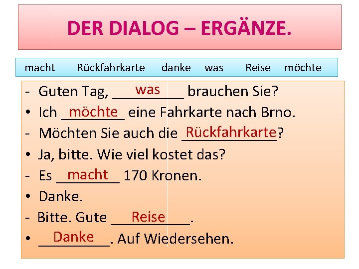 DER DIALOG – ERGÄNZE. macht • • Rückfahrkarte danke was Reise möchte was Guten