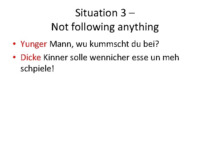 Situation 3 – Not following anything • Yunger Mann, wu kummscht du bei? •