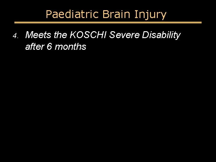 Paediatric Brain Injury 4. Meets the KOSCHI Severe Disability after 6 months Paediatric Brain Injury 4. Meets the KOSCHI Severe Disability after 6 months