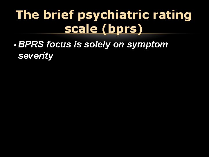 The brief psychiatric rating scale (bprs) • BPRS focus is solely on symptom severity The brief psychiatric rating scale (bprs) • BPRS focus is solely on symptom severity
