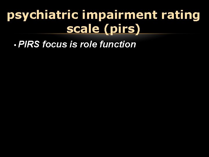 psychiatric impairment rating scale (pirs) • PIRS focus is role function psychiatric impairment rating scale (pirs) • PIRS focus is role function
