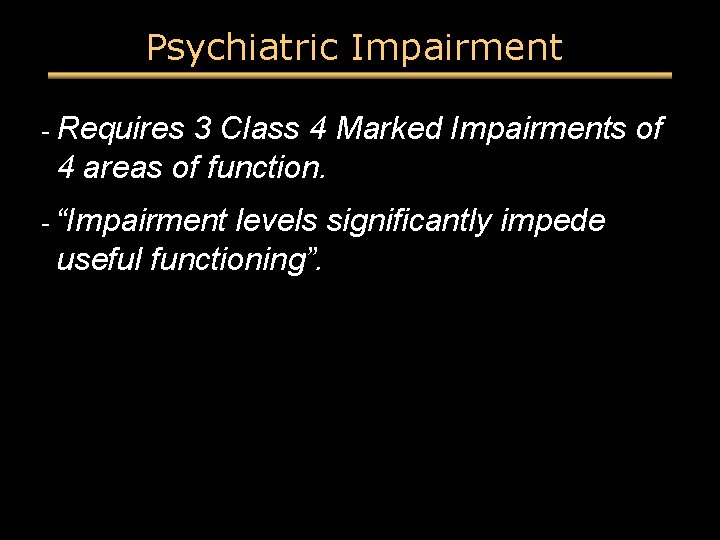 Psychiatric Impairment - Requires 3 Class 4 Marked Impairments of 4 areas of function. Psychiatric Impairment - Requires 3 Class 4 Marked Impairments of 4 areas of function.