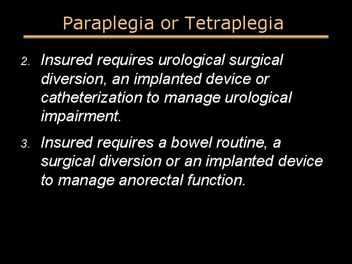 Paraplegia or Tetraplegia 2. Insured requires urological surgical diversion, an implanted device or catheterization Paraplegia or Tetraplegia 2. Insured requires urological surgical diversion, an implanted device or catheterization