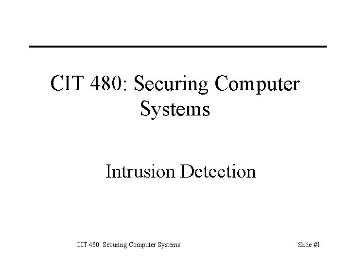 CIT 480: Securing Computer Systems Intrusion Detection CIT 480: Securing Computer Systems Slide #1