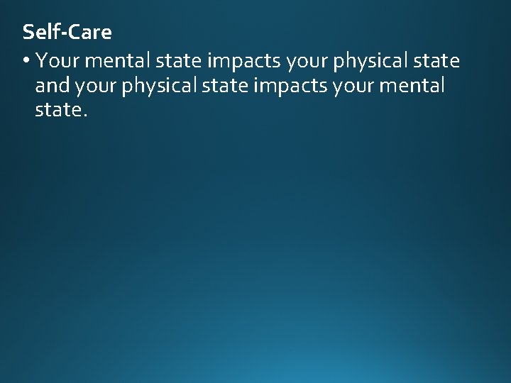 Self-Care • Your mental state impacts your physical state and your physical state impacts Self-Care • Your mental state impacts your physical state and your physical state impacts