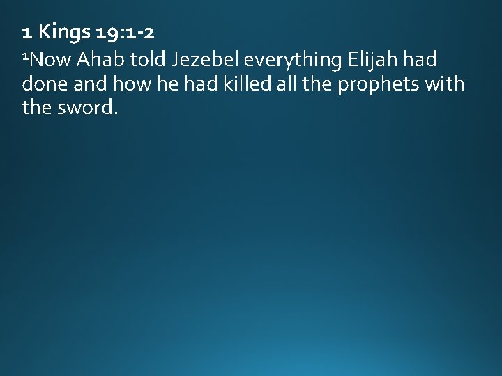 1 Kings 19: 1 -2 1 Now Ahab told Jezebel everything Elijah had done 1 Kings 19: 1 -2 1 Now Ahab told Jezebel everything Elijah had done