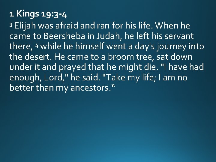 1 Kings 19: 3 -4 3 Elijah was afraid and ran for his life. 1 Kings 19: 3 -4 3 Elijah was afraid and ran for his life.