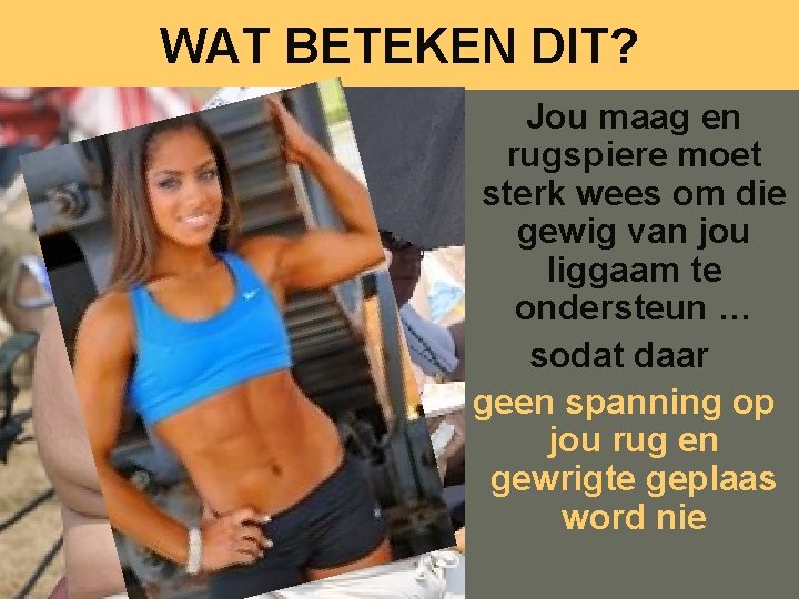 WAT BETEKEN DIT? Jou maag en rugspiere moet sterk wees om die gewig van