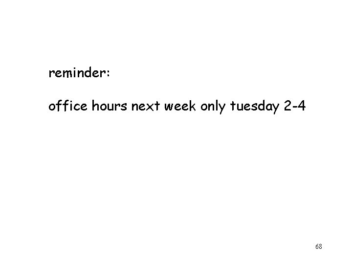 reminder: office hours next week only tuesday 2 -4 68 