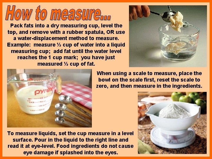 Pack fats into a dry measuring cup, level the top, and remove with a