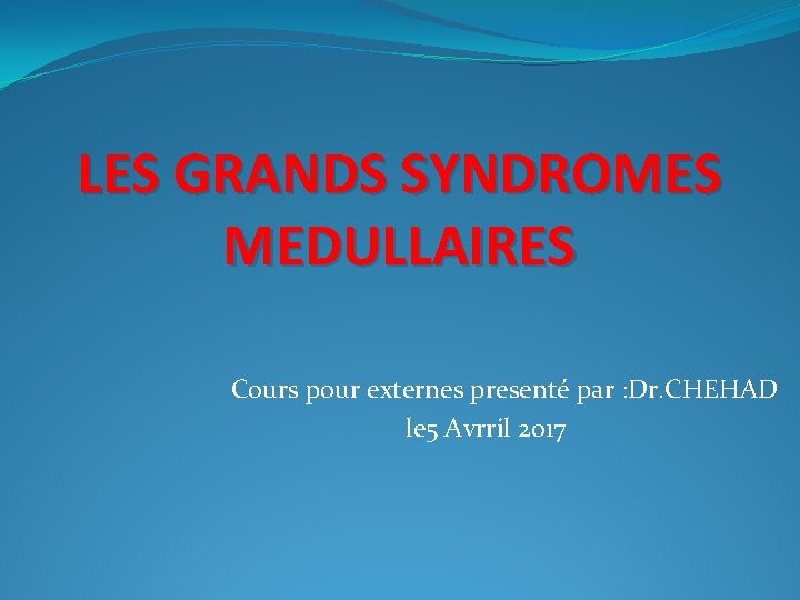 LES GRANDS SYNDROMES MEDULLAIRES Cours pour externes presenté par : Dr. CHEHAD le 5