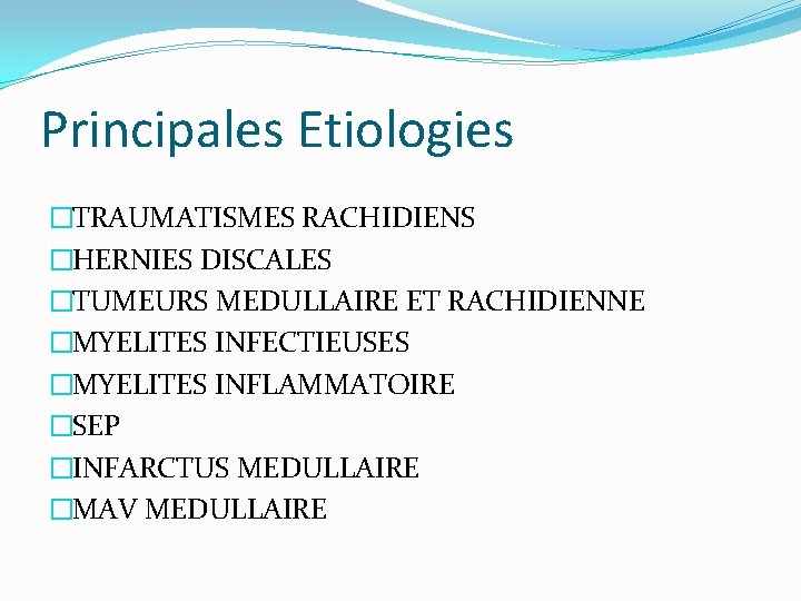 Principales Etiologies �TRAUMATISMES RACHIDIENS �HERNIES DISCALES �TUMEURS MEDULLAIRE ET RACHIDIENNE �MYELITES INFECTIEUSES �MYELITES INFLAMMATOIRE