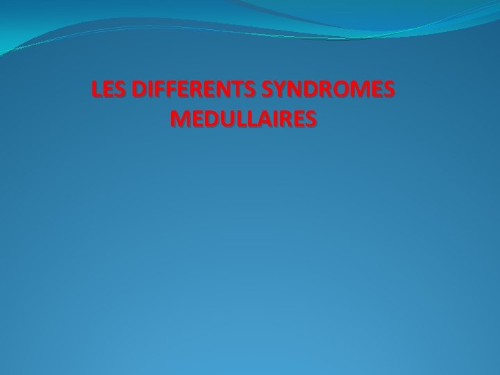 LES DIFFERENTS SYNDROMES MEDULLAIRES 